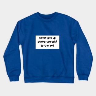 Never give up shame yourself to the end Crewneck Sweatshirt